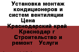 Установка монтаж кондиционеров и систем вентиляции › Цена ­ 3 000 - Краснодарский край, Краснодар г. Строительство и ремонт » Услуги   